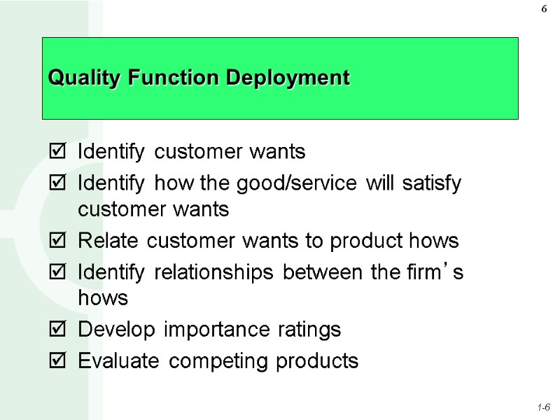 Quality Function Deployment Identify customer wants Identify how the good/service will satisfy customer wants